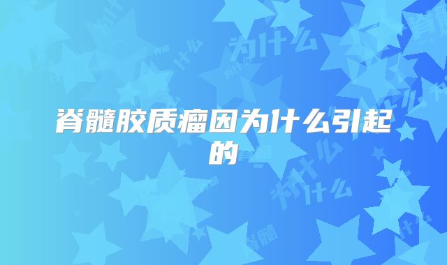 脊髓胶质瘤因为什么引起的