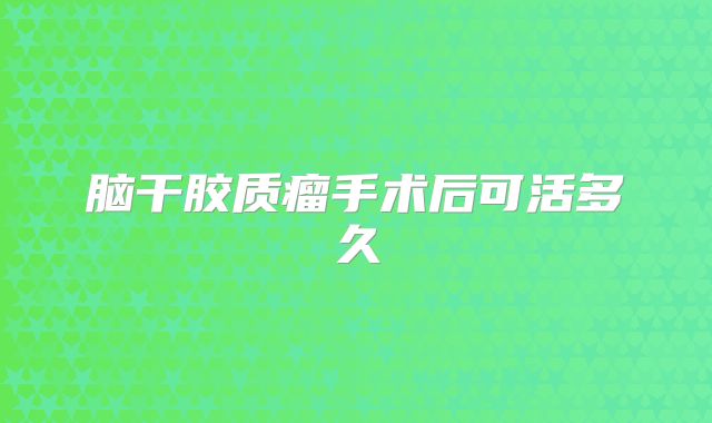 脑干胶质瘤手术后可活多久