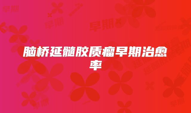 脑桥延髓胶质瘤早期治愈率