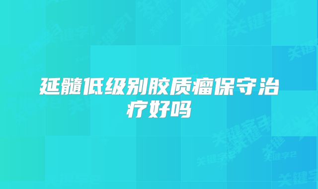 延髓低级别胶质瘤保守治疗好吗