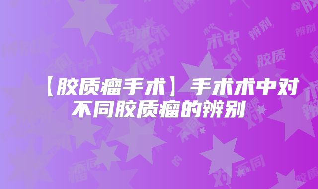 【胶质瘤手术】手术术中对不同胶质瘤的辨别