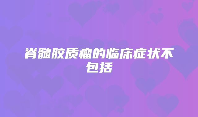 脊髓胶质瘤的临床症状不包括
