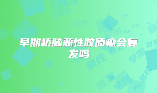 早期桥脑恶性胶质瘤会复发吗
