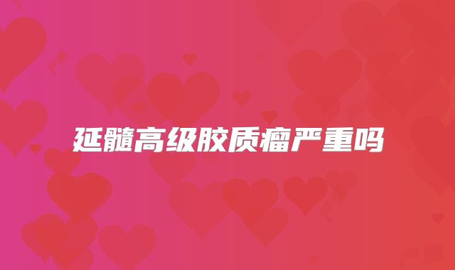 延髓高级胶质瘤严重吗