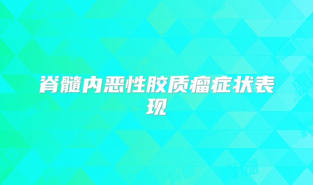 脊髓内恶性胶质瘤症状表现
