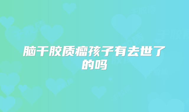 脑干胶质瘤孩子有去世了的吗