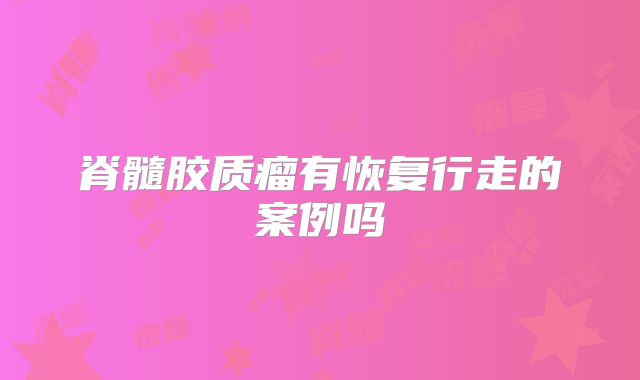 脊髓胶质瘤有恢复行走的案例吗