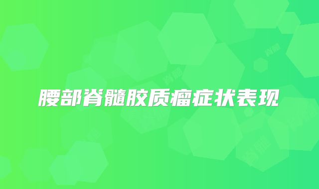 腰部脊髓胶质瘤症状表现