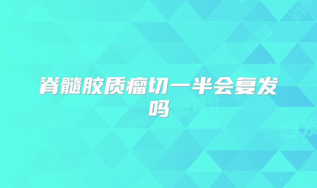 脊髓胶质瘤切一半会复发吗