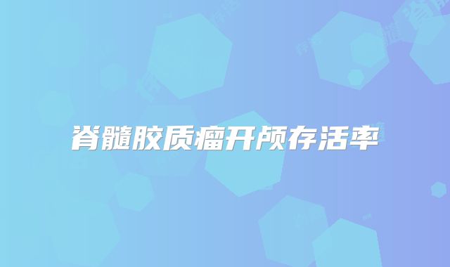 脊髓胶质瘤开颅存活率