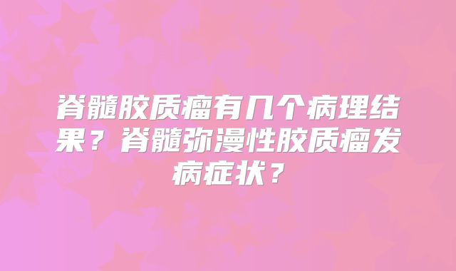 脊髓胶质瘤有几个病理结果？脊髓弥漫性胶质瘤发病症状？
