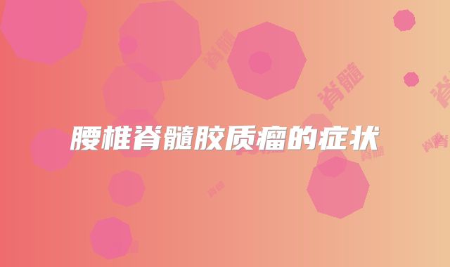 腰椎脊髓胶质瘤的症状