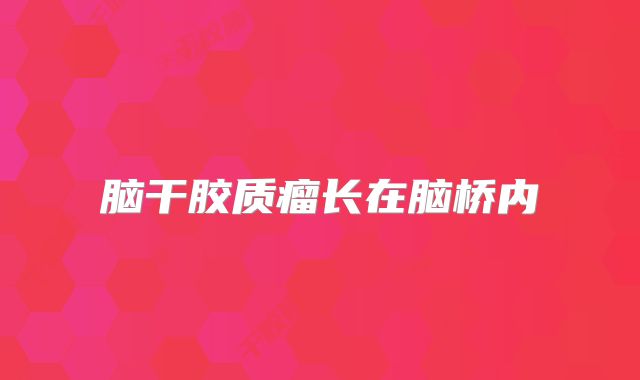 脑干胶质瘤长在脑桥内