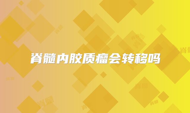 脊髓内胶质瘤会转移吗
