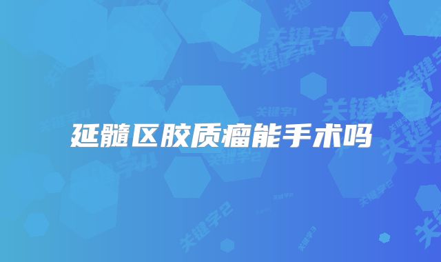 延髓区胶质瘤能手术吗