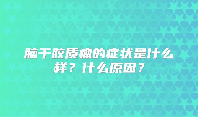 脑干胶质瘤的症状是什么样？什么原因？