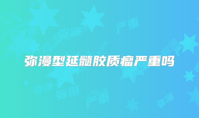 弥漫型延髓胶质瘤严重吗