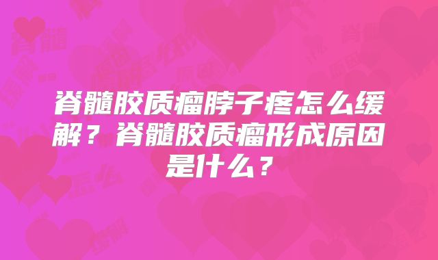脊髓胶质瘤脖子疼怎么缓解？脊髓胶质瘤形成原因是什么？