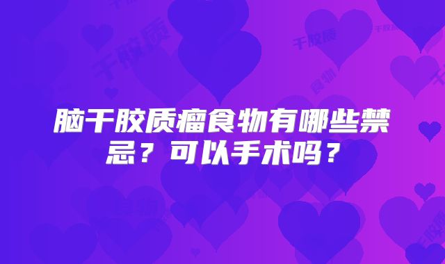 脑干胶质瘤食物有哪些禁忌？可以手术吗？