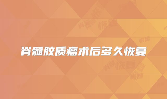 脊髓胶质瘤术后多久恢复