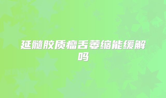 延髓胶质瘤舌萎缩能缓解吗
