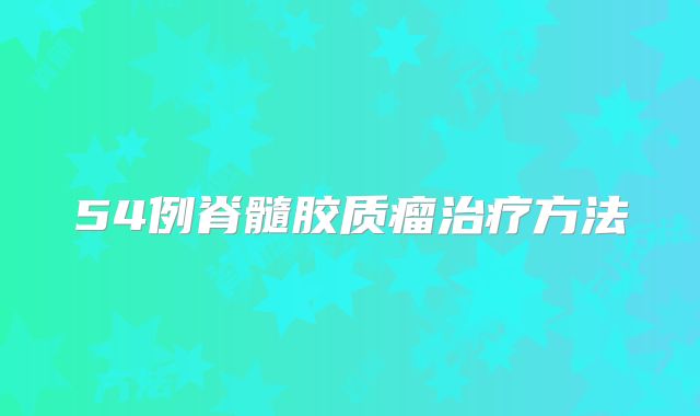54例脊髓胶质瘤治疗方法