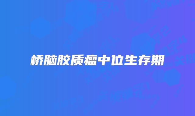 桥脑胶质瘤中位生存期