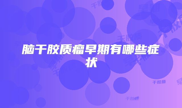脑干胶质瘤早期有哪些症状