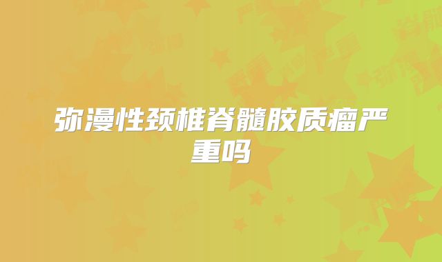 弥漫性颈椎脊髓胶质瘤严重吗