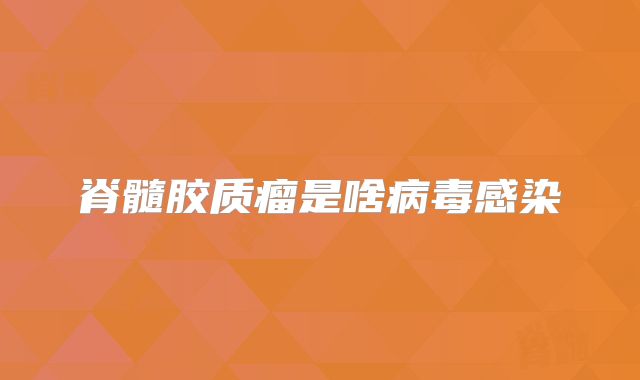 脊髓胶质瘤是啥病毒感染