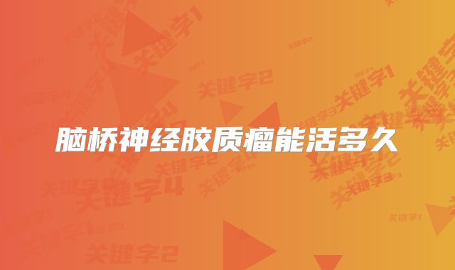 脑桥神经胶质瘤能活多久