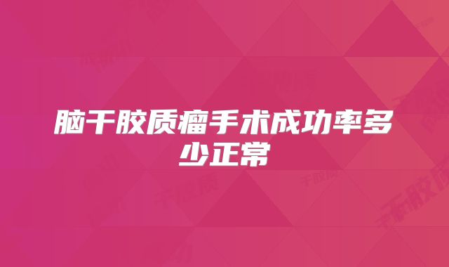 脑干胶质瘤手术成功率多少正常