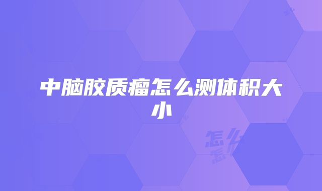 中脑胶质瘤怎么测体积大小