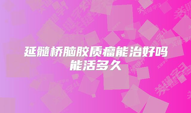 延髓桥脑胶质瘤能治好吗能活多久