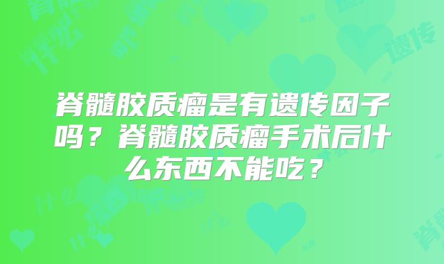 脊髓胶质瘤是有遗传因子吗？脊髓胶质瘤手术后什么东西不能吃？