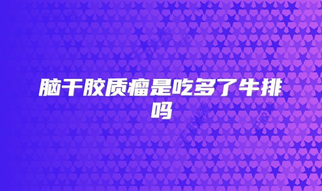 脑干胶质瘤是吃多了牛排吗