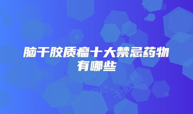 脑干胶质瘤十大禁忌药物有哪些