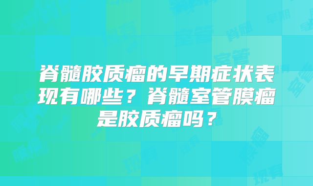 脊髓胶质瘤的早期症状表现有哪些？脊髓室管膜瘤是胶质瘤吗？