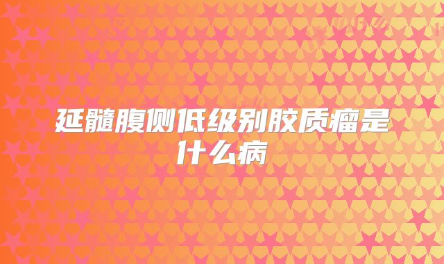 延髓腹侧低级别胶质瘤是什么病