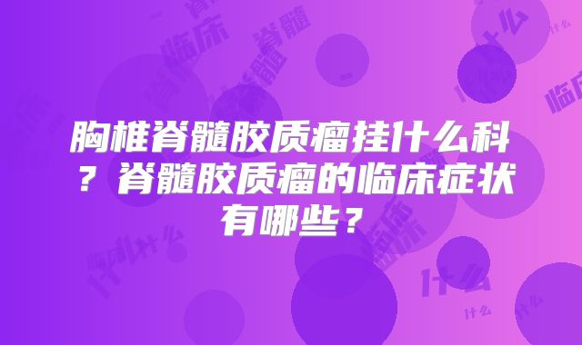 胸椎脊髓胶质瘤挂什么科？脊髓胶质瘤的临床症状有哪些？