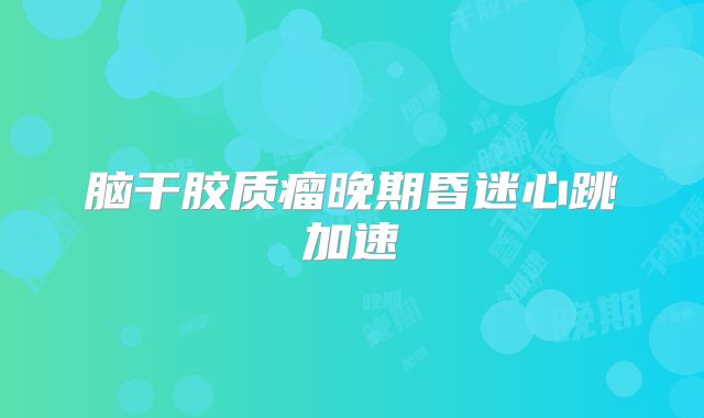 脑干胶质瘤晚期昏迷心跳加速
