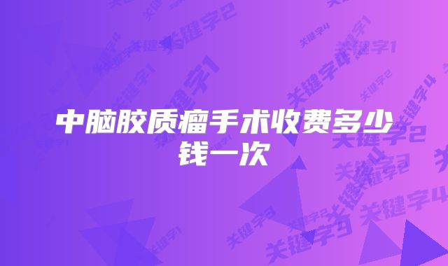 中脑胶质瘤手术收费多少钱一次