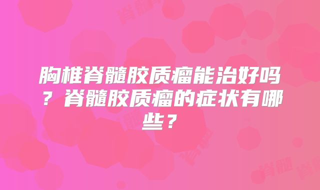 胸椎脊髓胶质瘤能治好吗？脊髓胶质瘤的症状有哪些？