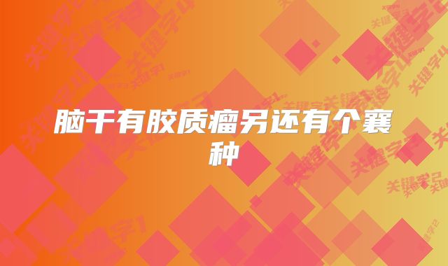 脑干有胶质瘤另还有个襄种