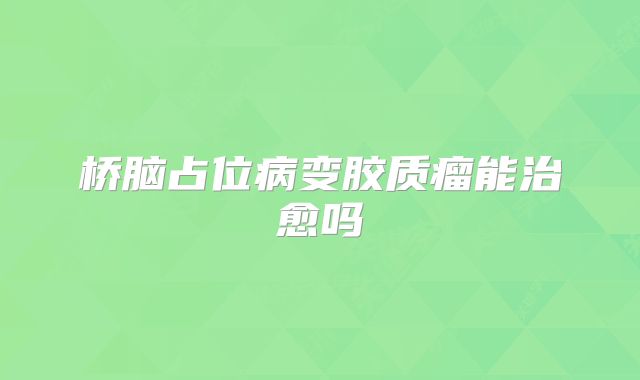 桥脑占位病变胶质瘤能治愈吗