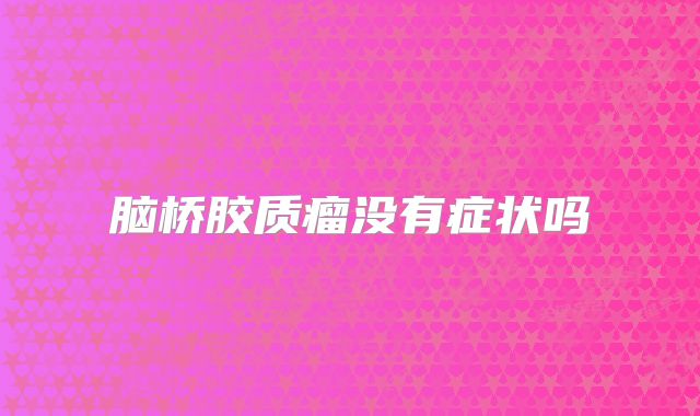 脑桥胶质瘤没有症状吗