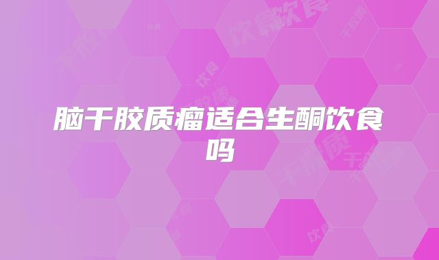 脑干胶质瘤适合生酮饮食吗