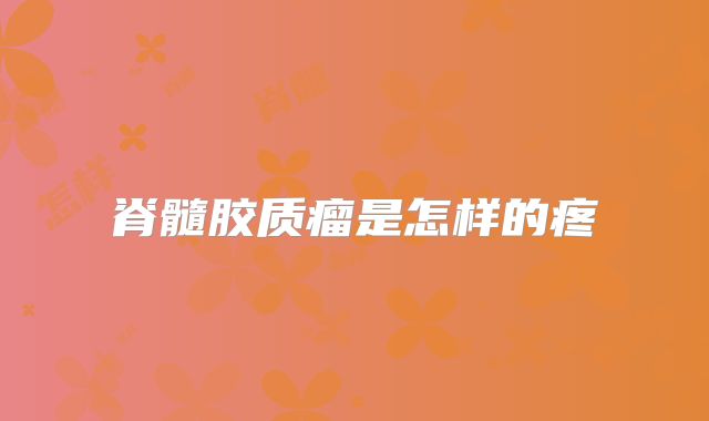 脊髓胶质瘤是怎样的疼