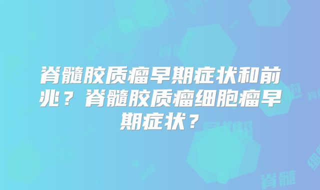 脊髓胶质瘤早期症状和前兆？脊髓胶质瘤细胞瘤早期症状？