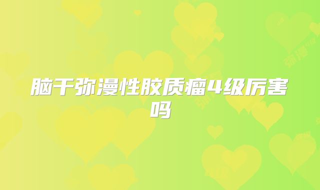 脑干弥漫性胶质瘤4级厉害吗